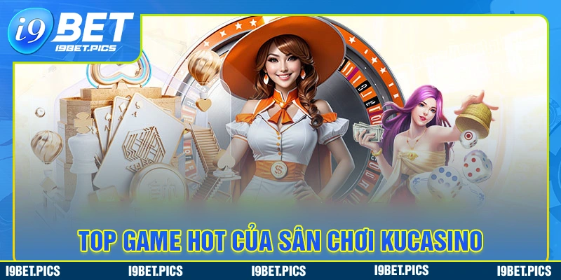 Game điểm danh top hot tại thương hiệu kucasino